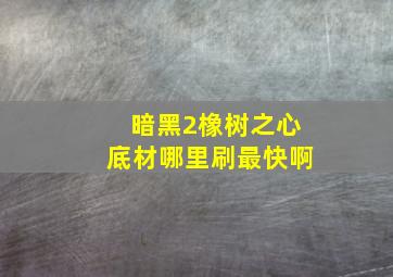 暗黑2橡树之心底材哪里刷最快啊