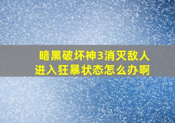 暗黑破坏神3消灭敌人进入狂暴状态怎么办啊