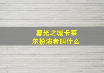 暮光之城卡莱尔扮演者叫什么