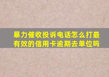 暴力催收投诉电话怎么打最有效的信用卡逾期去单位吗