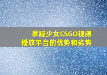 暴躁少女CSGO视频播放平台的优势和劣势