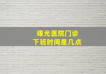 曙光医院门诊下班时间是几点