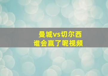 曼城vs切尔西谁会赢了呢视频