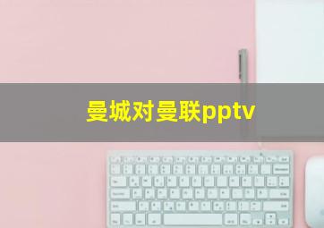 曼城对曼联pptv