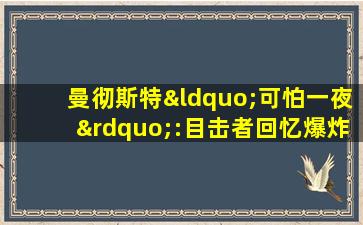 曼彻斯特“可怕一夜”:目击者回忆爆炸混乱现场