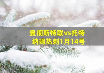 曼彻斯特联vs托特纳姆热刺1月14号