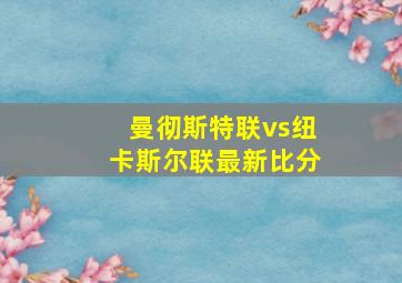 曼彻斯特联vs纽卡斯尔联最新比分