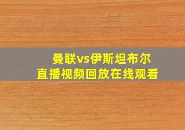 曼联vs伊斯坦布尔直播视频回放在线观看