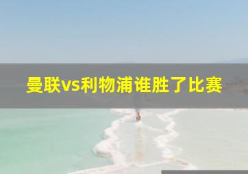 曼联vs利物浦谁胜了比赛