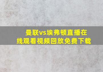 曼联vs埃弗顿直播在线观看视频回放免费下载