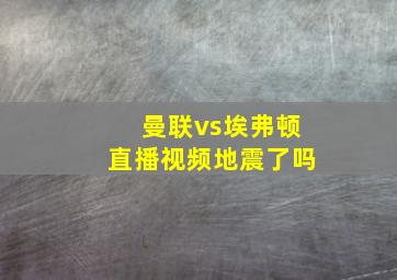 曼联vs埃弗顿直播视频地震了吗