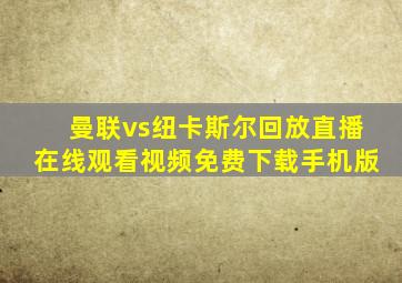 曼联vs纽卡斯尔回放直播在线观看视频免费下载手机版