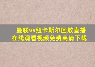 曼联vs纽卡斯尔回放直播在线观看视频免费高清下载