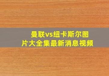 曼联vs纽卡斯尔图片大全集最新消息视频