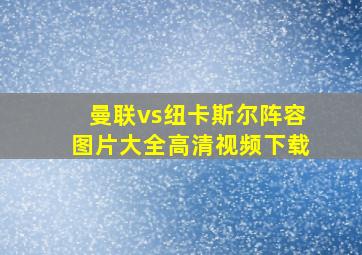 曼联vs纽卡斯尔阵容图片大全高清视频下载