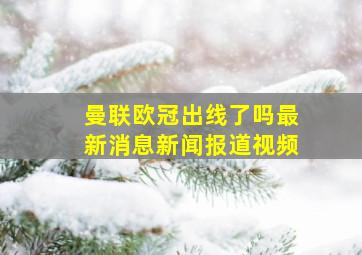 曼联欧冠出线了吗最新消息新闻报道视频