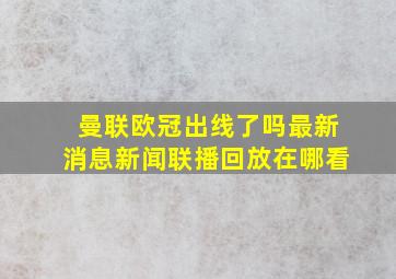 曼联欧冠出线了吗最新消息新闻联播回放在哪看