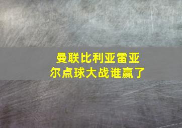 曼联比利亚雷亚尔点球大战谁赢了