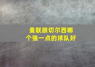 曼联跟切尔西哪个强一点的球队好