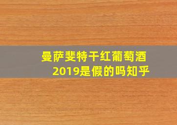 曼萨斐特干红葡萄酒2019是假的吗知乎