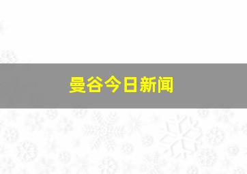 曼谷今日新闻