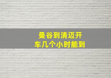 曼谷到清迈开车几个小时能到