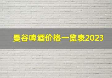 曼谷啤酒价格一览表2023