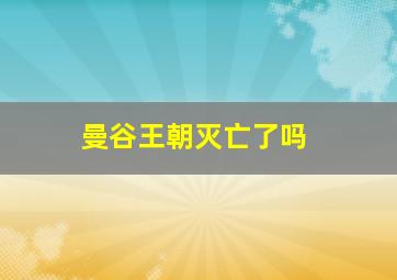 曼谷王朝灭亡了吗