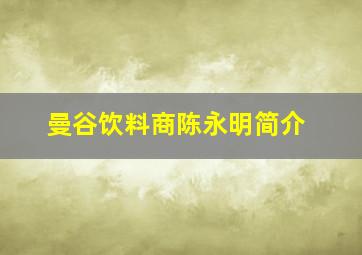 曼谷饮料商陈永明简介