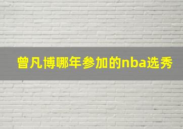 曾凡博哪年参加的nba选秀