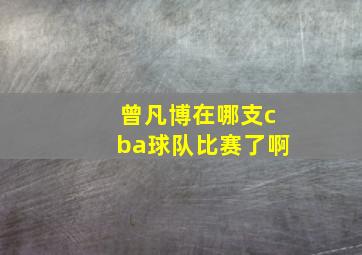 曾凡博在哪支cba球队比赛了啊