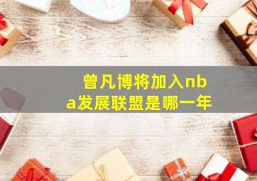 曾凡博将加入nba发展联盟是哪一年