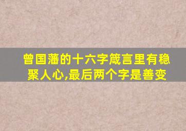 曾国藩的十六字箴言里有稳聚人心,最后两个字是善变