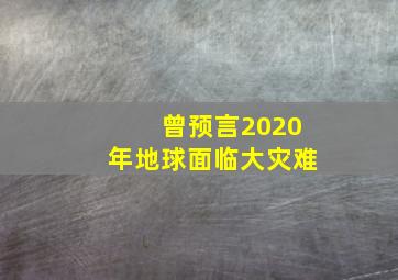 曾预言2020年地球面临大灾难