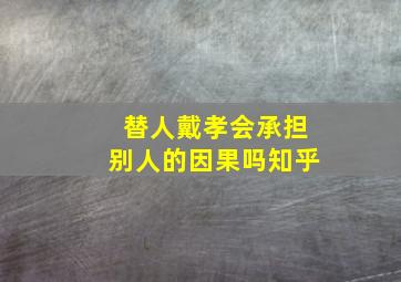 替人戴孝会承担别人的因果吗知乎