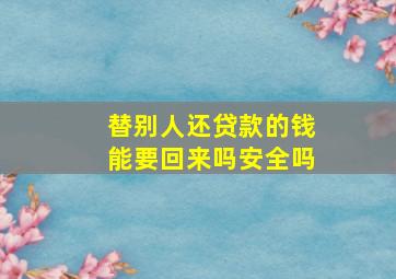 替别人还贷款的钱能要回来吗安全吗