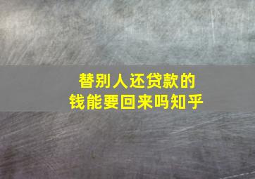 替别人还贷款的钱能要回来吗知乎