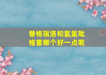 替格瑞洛和氢氯吡格雷哪个好一点呢