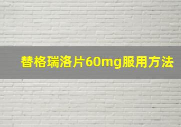 替格瑞洛片60mg服用方法