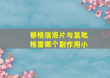 替格瑞洛片与氯吡格雷哪个副作用小