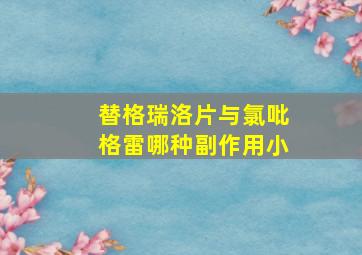 替格瑞洛片与氯吡格雷哪种副作用小