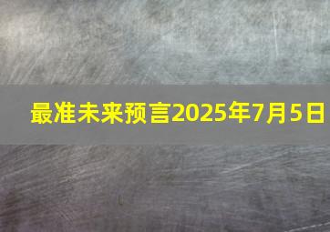 最准未来预言2025年7月5日