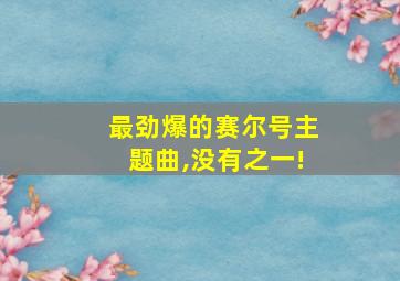 最劲爆的赛尔号主题曲,没有之一!