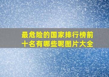 最危险的国家排行榜前十名有哪些呢图片大全