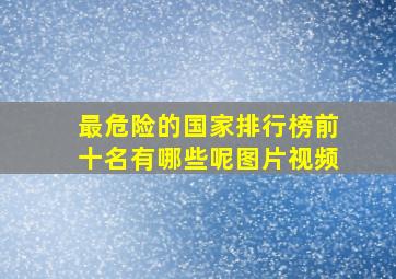 最危险的国家排行榜前十名有哪些呢图片视频