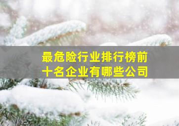 最危险行业排行榜前十名企业有哪些公司