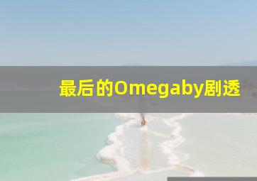 最后的Omegaby剧透