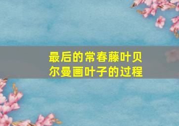 最后的常春藤叶贝尔曼画叶子的过程