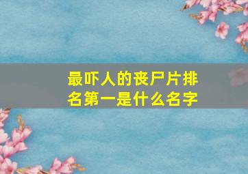 最吓人的丧尸片排名第一是什么名字