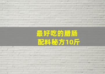 最好吃的腊肠配料秘方10斤